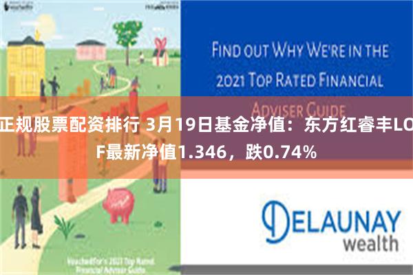 正规股票配资排行 3月19日基金净值：东方红睿丰LOF最新净值1.346，跌0.74%