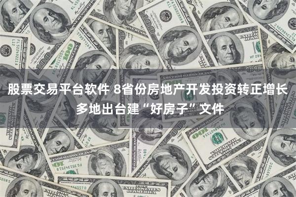 股票交易平台软件 8省份房地产开发投资转正增长 多地出台建“好房子”文件