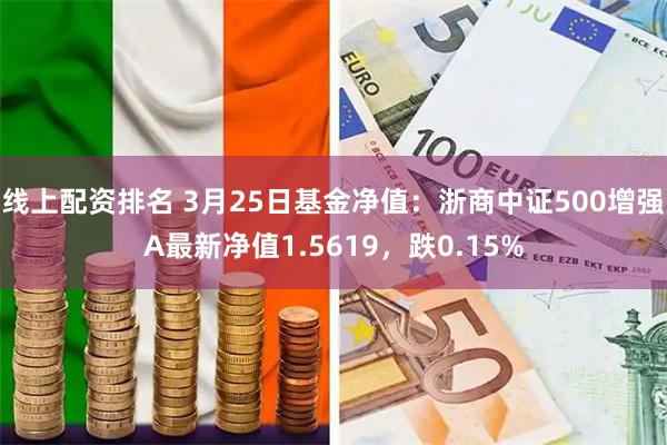 线上配资排名 3月25日基金净值：浙商中证500增强A最新净值1.5619，跌0.15%