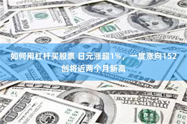 如何用杠杆买股票 日元涨超1%，一度涨向152创将近两个月新高