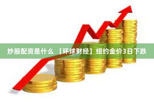 炒股配资是什么 【环球财经】纽约金价3日下跌