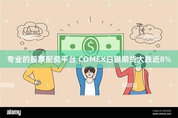 专业的股票配资平台 COMEX白银期货大跌近8%