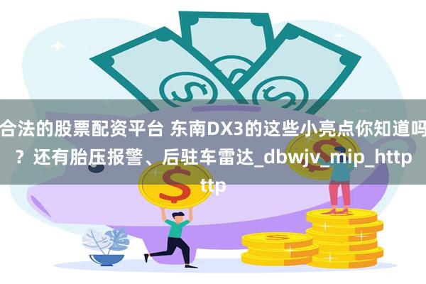 合法的股票配资平台 东南DX3的这些小亮点你知道吗？还有胎压报警、后驻车雷达_dbwjv_mip_http