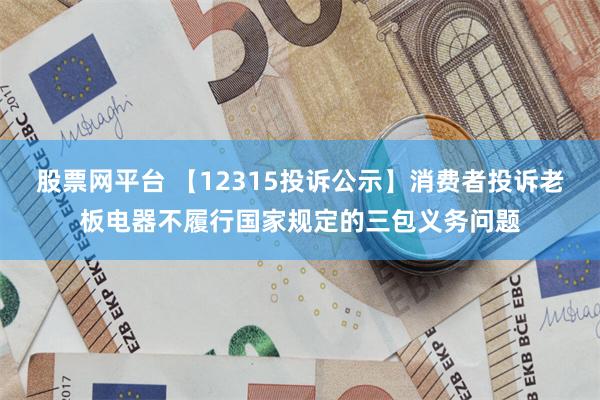 股票网平台 【12315投诉公示】消费者投诉老板电器不履行国家规定的三包义务问题