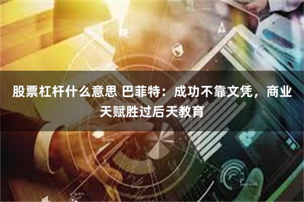 股票杠杆什么意思 巴菲特：成功不靠文凭，商业天赋胜过后天教育