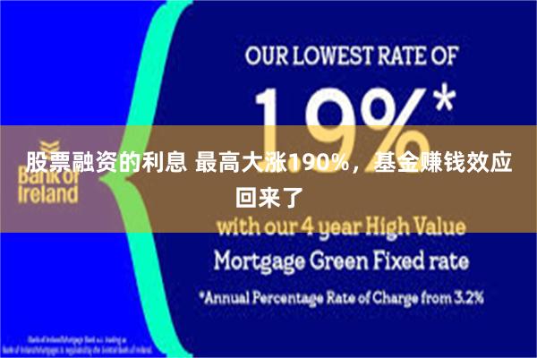 股票融资的利息 最高大涨190%，基金赚钱效应回来了
