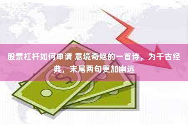 股票杠杆如何申请 意境奇绝的一首诗，为千古经典，末尾两句更加