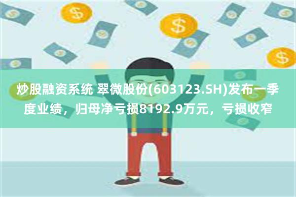 炒股融资系统 翠微股份(603123.SH)发布一季度业绩，