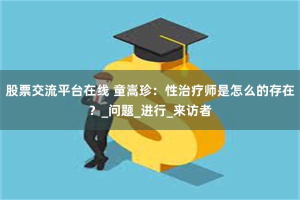股票交流平台在线 童嵩珍：性治疗师是怎么的存在？_问题_进行