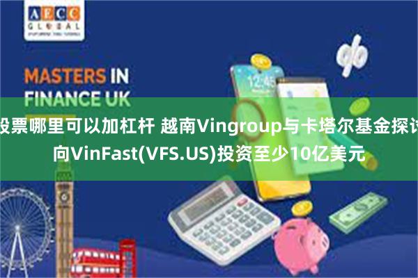 股票哪里可以加杠杆 越南Vingroup与卡塔尔基金探讨向V