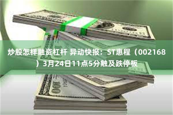 炒股怎样融资杠杆 异动快报：ST惠程（002168）3月24