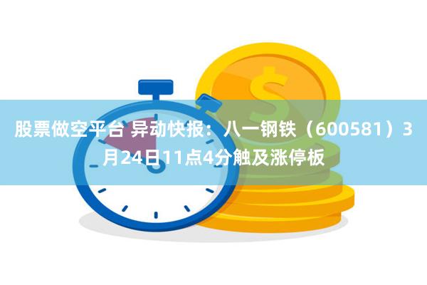 股票做空平台 异动快报：八一钢铁（600581）3月24日1