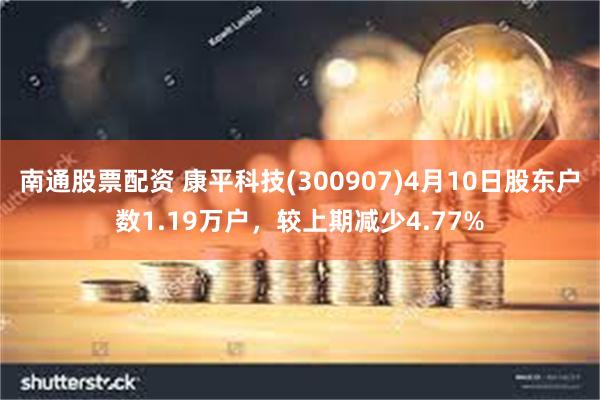 南通股票配资 康平科技(300907)4月10日股东户数1.