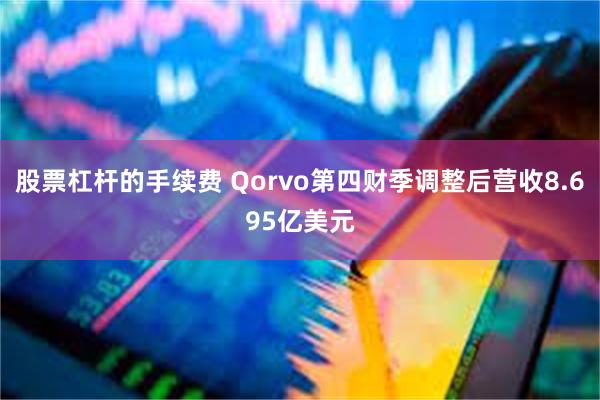 股票杠杆的手续费 Qorvo第四财季调整后营收8.695亿美
