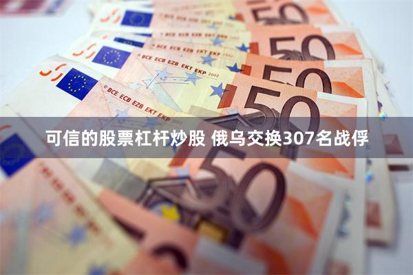可信的股票杠杆炒股 俄乌交换307名战俘