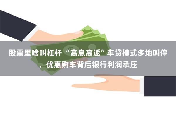 股票里啥叫杠杆 “高息高返”车贷模式多地叫停，优惠购车背后银