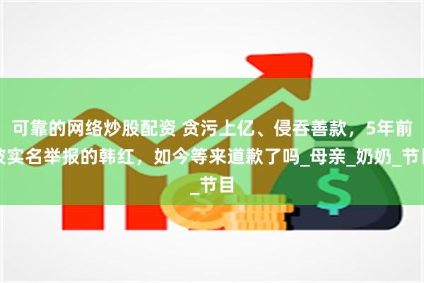 可靠的网络炒股配资 贪污上亿、侵吞善款，5年前被实名举报的韩