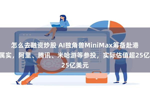 怎么去融资炒股 AI独角兽MiniMax筹备赴港IPO属实，