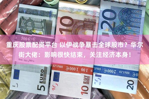 重庆股票配资平台 以伊战争暴击全球股市？华尔街大佬：影响很快