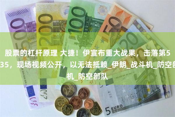 股票的杠杆原理 大捷！伊宣布重大战果，击落第5架F35，现场