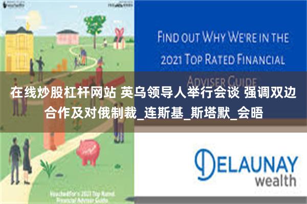 在线炒股杠杆网站 英乌领导人举行会谈 强调双边合作及对俄制裁